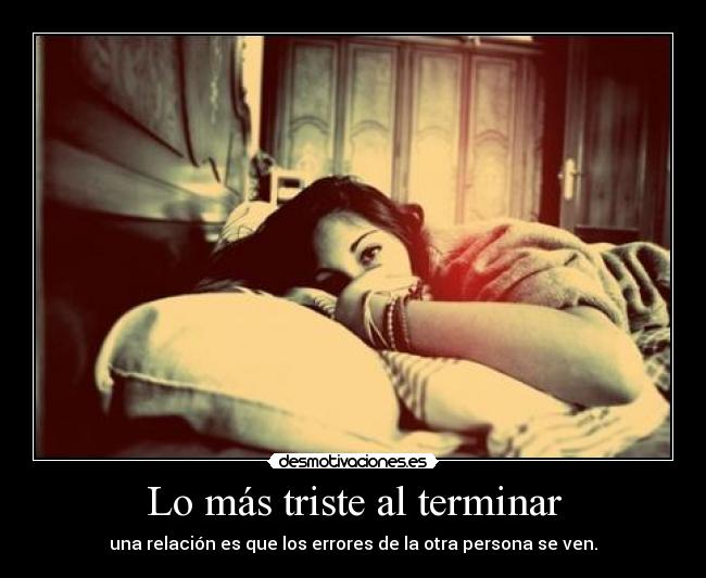 Lo más triste al terminar - una relación es que los errores de la otra persona se ven.