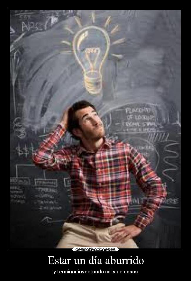 Estar un día aburrido - y terminar inventando mil y un cosas