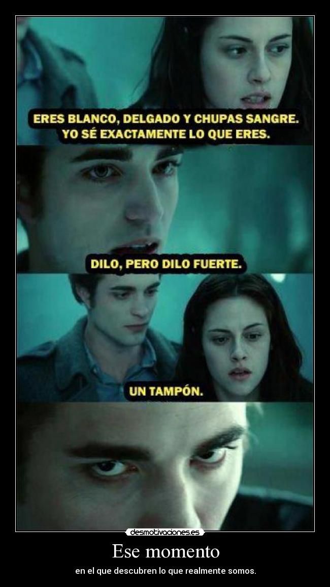 Ese momento - en el que descubren lo que realmente somos.