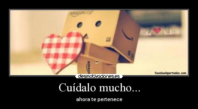 Cuídalo mucho... - ahora te pertenece