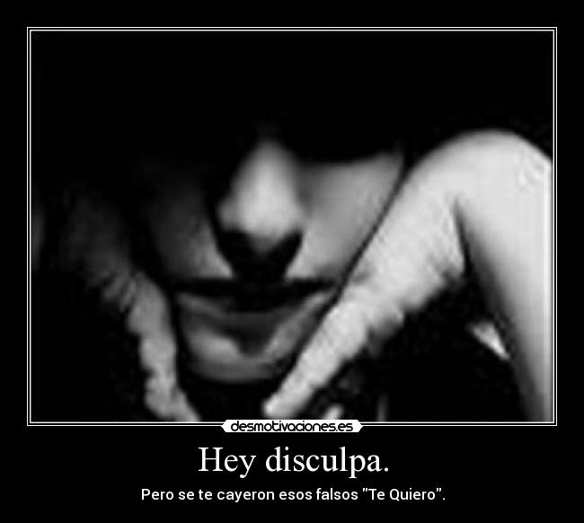 Hey disculpa. - Pero se te cayeron esos falsos Te Quiero.