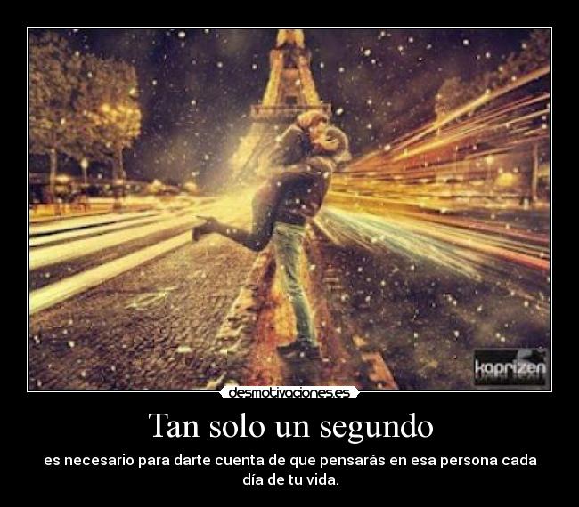 Tan solo un segundo - es necesario para darte cuenta de que pensarás en esa persona cada día de tu vida.