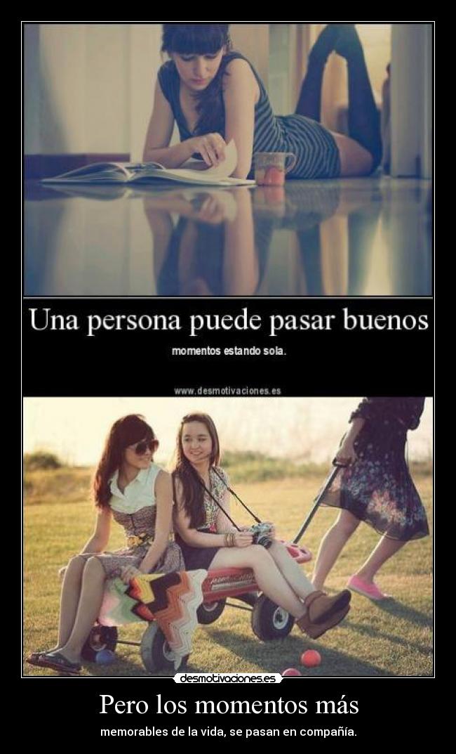 Pero los momentos más - memorables de la vida, se pasan en compañía.