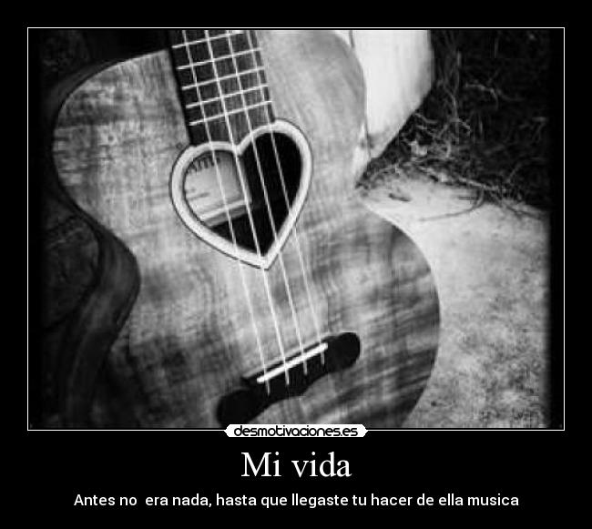Mi vida - Antes no  era nada, hasta que llegaste tu hacer de ella musica
