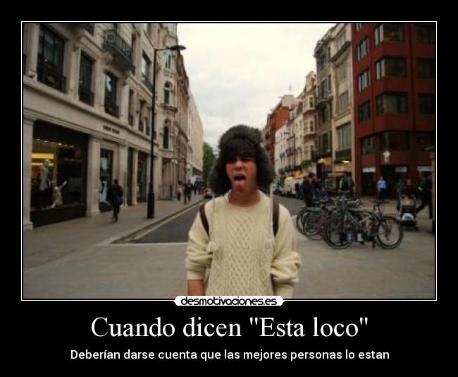 Cuando dicen Esta loco -