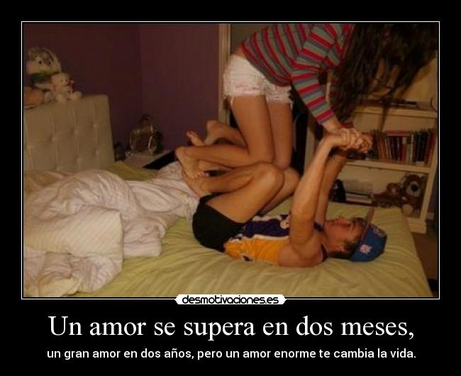 Un amor se supera en dos meses, - un gran amor en dos años, pero un amor enorme te cambia la vida.