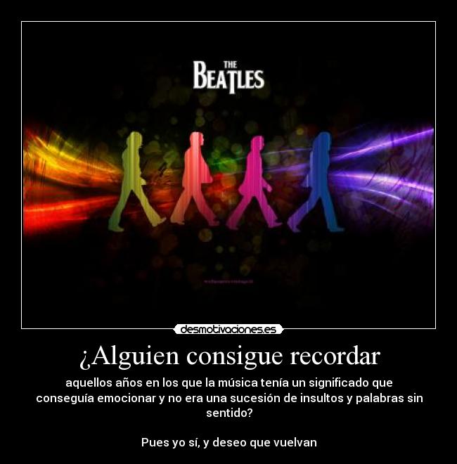 ¿Alguien consigue recordar - aquellos años en los que la música tenía un significado que
conseguía emocionar y no era una sucesión de insultos y palabras sin
sentido?
Pues yo sí, y deseo que vuelvan