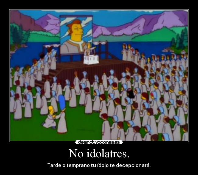 No idolatres. -