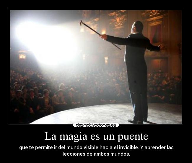 La magia es un puente - que te permite ir del mundo visible hacia el invisible. Y aprender las
lecciones de ambos mundos.