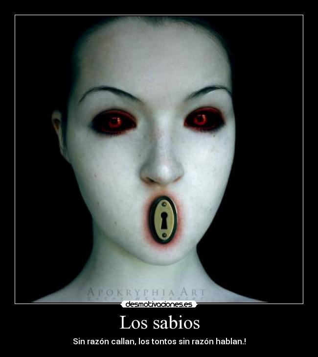 Los sabios - Sin razón callan, los tontos sin razón hablan.!