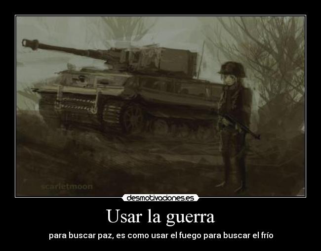 Usar la guerra - para buscar paz, es como usar el fuego para buscar el frío