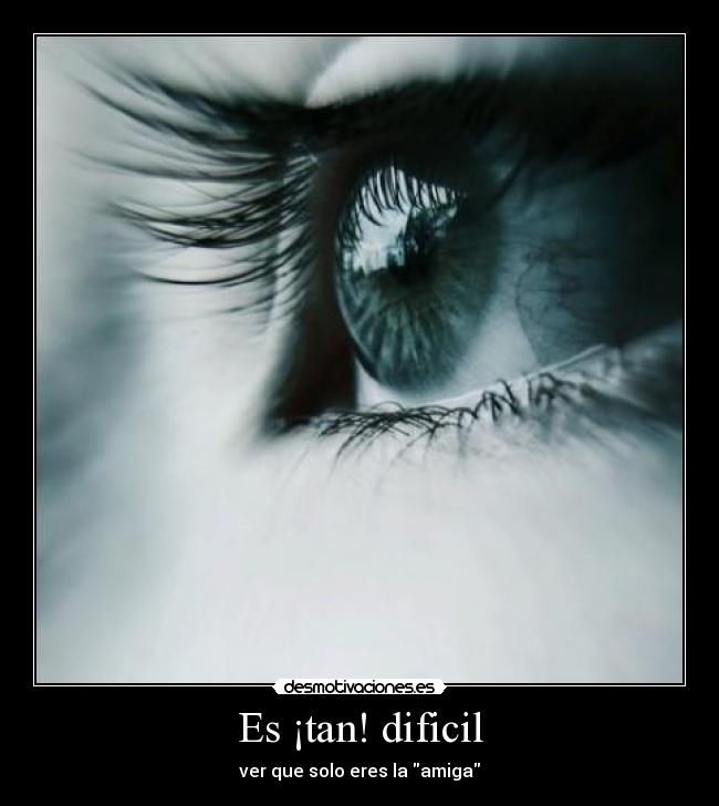 Es ¡tan! dificil - ver que solo eres la amiga