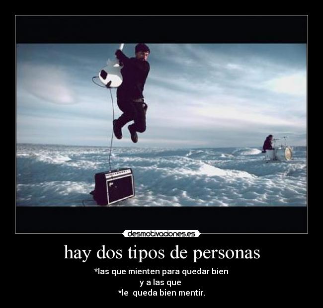 hay dos tipos de personas - *las que mienten para quedar bien
y a las que 
*le  queda bien mentir.