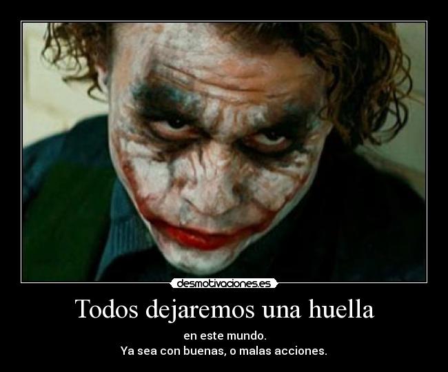 Todos dejaremos una huella - en este mundo.
Ya sea con buenas, o malas acciones.