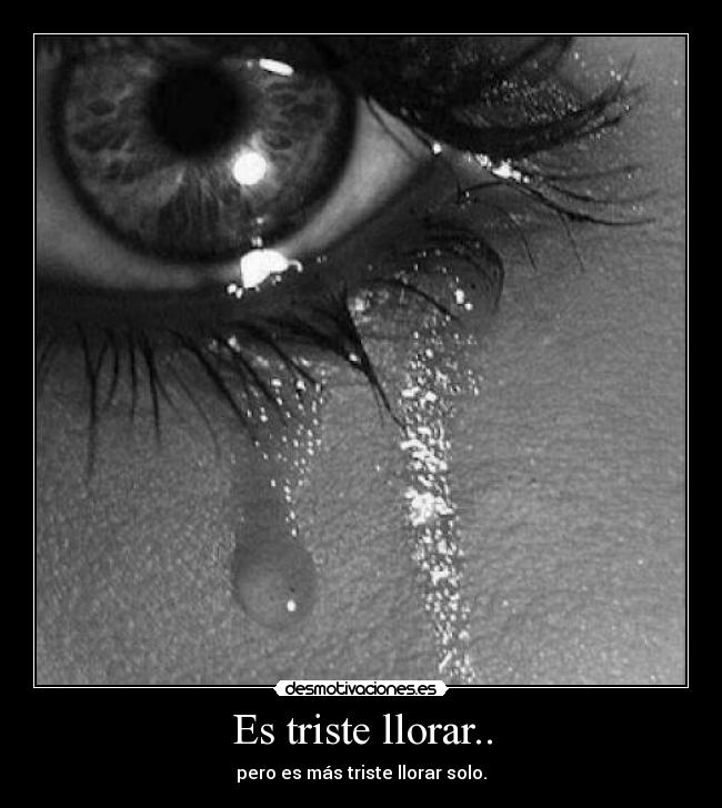 Es triste llorar.. - pero es más triste llorar solo.