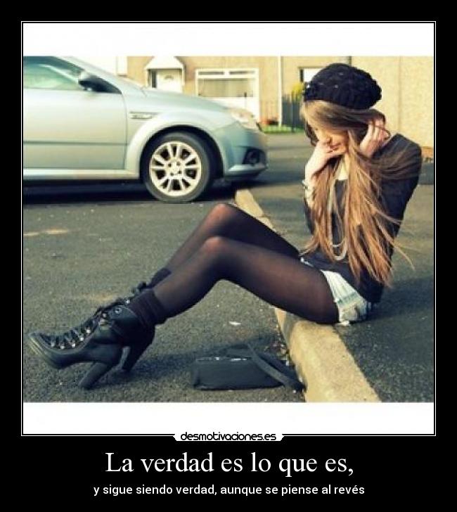 La verdad es lo que es, - y sigue siendo verdad, aunque se piense al revés