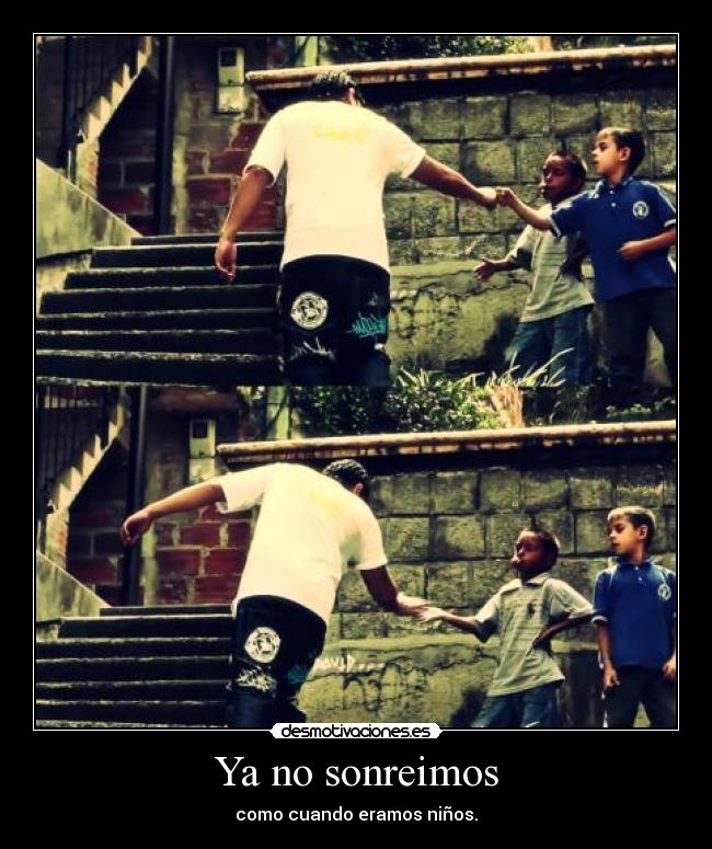 Ya no sonreimos - como cuando eramos niños.