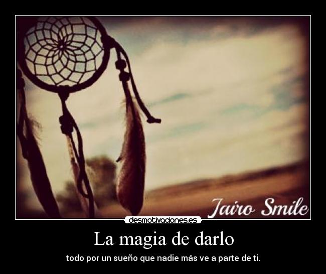 La magia de darlo - todo por un sueño que nadie más ve a parte de ti.