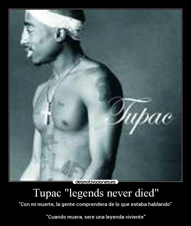 Tupac legends never died - Con mi muerte, la gente comprendera de lo que estaba hablando 

Cuando muera, sere una leyenda viviente