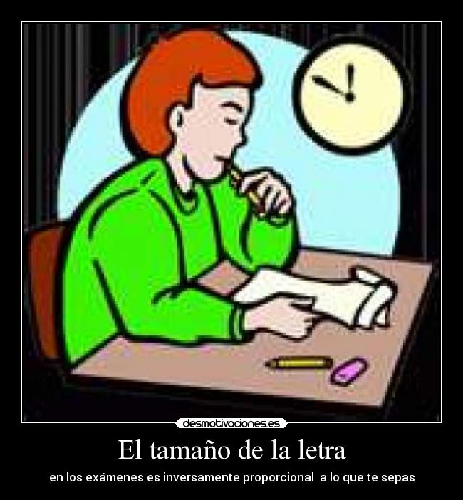 El tamaño de la letra - en los exámenes es inversamente proporcional  a lo que te sepas