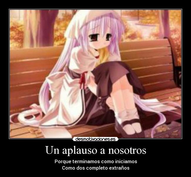 Un aplauso a nosotros - Porque terminamos como iniciamos
Como dos completo extraños