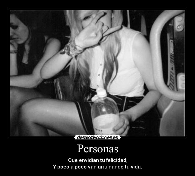 Personas - Que envidian tu felicidad,
Y poco a poco van arruinando tu vida.