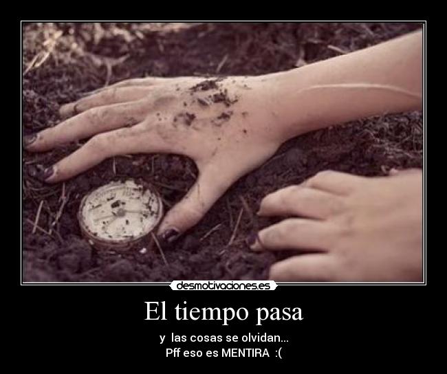 El tiempo pasa - y las cosas se olvidan...
Pff eso es MENTIRA :(