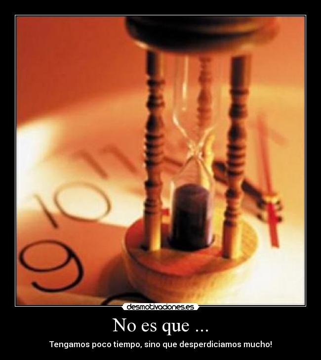 No es que ... - Tengamos poco tiempo, sino que desperdiciamos mucho!