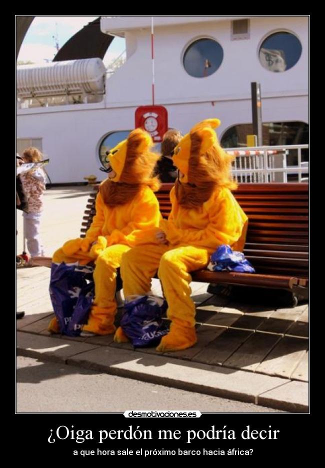 ¿Oiga perdón me podría decir - a que hora sale el próximo barco hacia áfrica?
