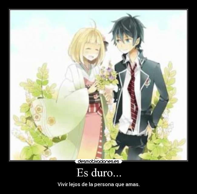 Es duro... - Vivir lejos de la persona que amas.