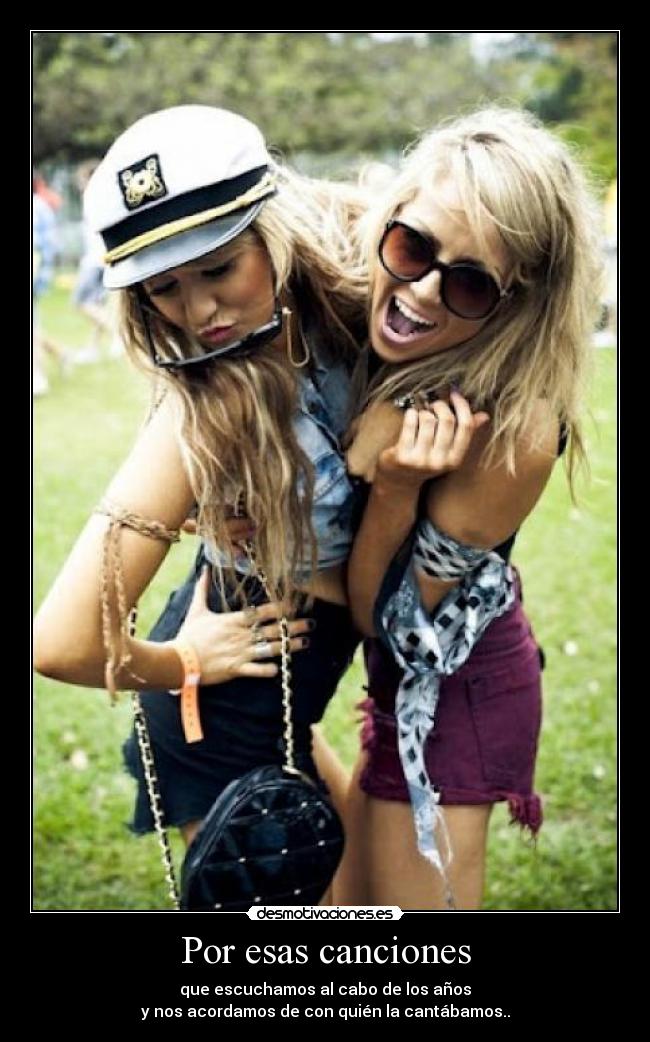 Por esas canciones - que escuchamos al cabo de los años
y nos acordamos de con quién la cantábamos..