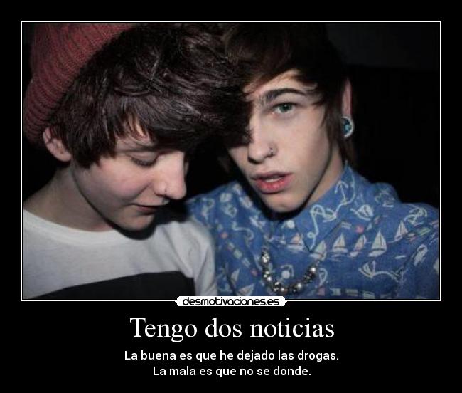 Tengo dos noticias - La buena es que he dejado las drogas.
La mala es que no se donde.