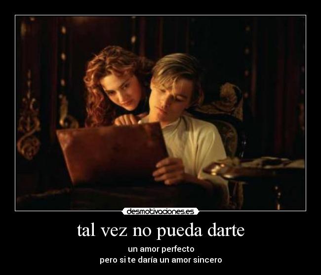 tal vez no pueda darte - un amor perfecto
pero si te daría un amor sincero