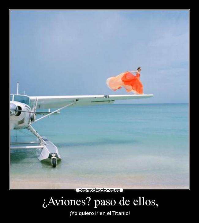 ¿Aviones? paso de ellos, - ¡Yo quiero ir en el Titanic!