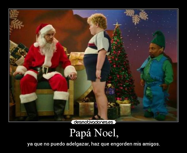 Papá Noel, - ya que no puedo adelgazar, haz que engorden mis amigos.