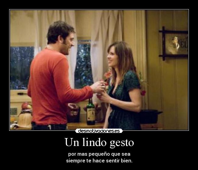 Un lindo gesto - por mas pequeño que sea
siempre te hace sentir bien.