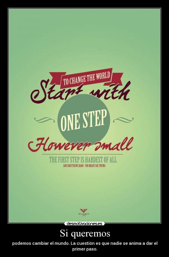 Si queremos - podemos cambiar el mundo. La cuestión es que nadie se anima a dar el primer paso.