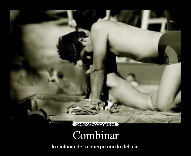 Combinar - la sinfonía de tu cuerpo con la del mio.