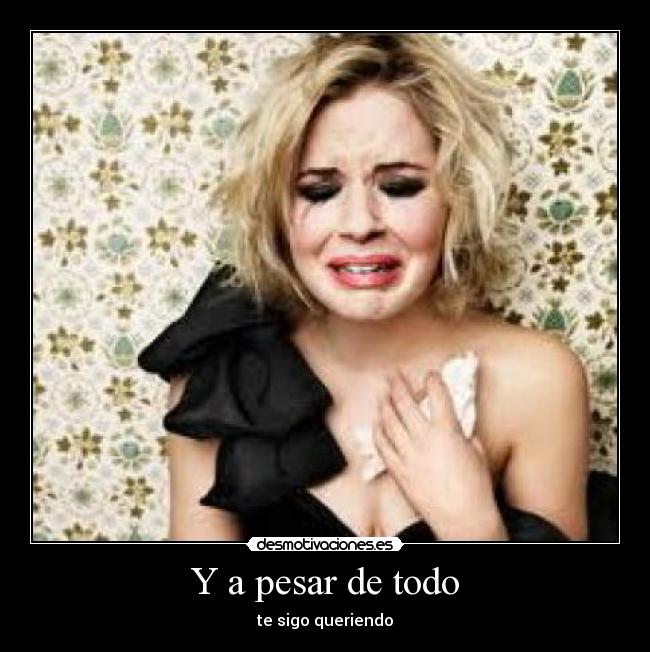 Y a pesar de todo - te sigo queriendo