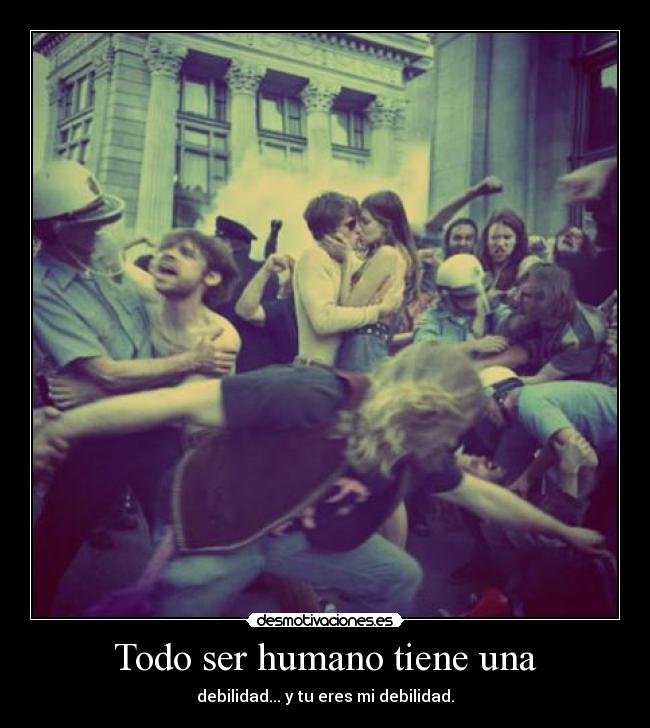 Todo ser humano tiene una - debilidad... y tu eres mi debilidad.