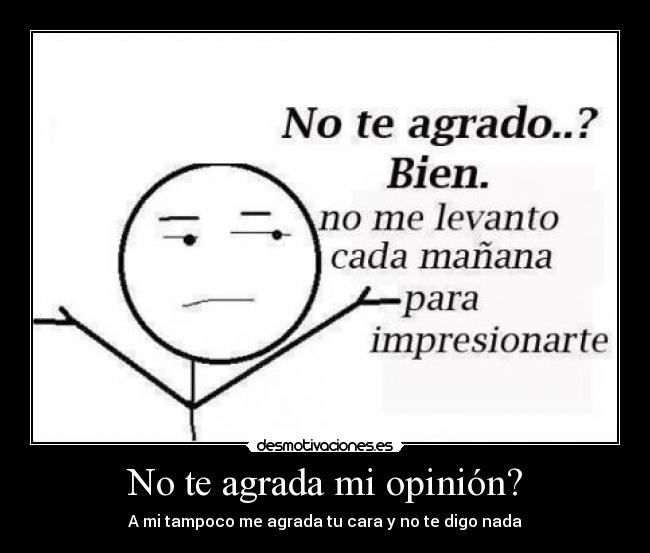 No te agrada mi opinión? - A mi tampoco me agrada tu cara y no te digo nada