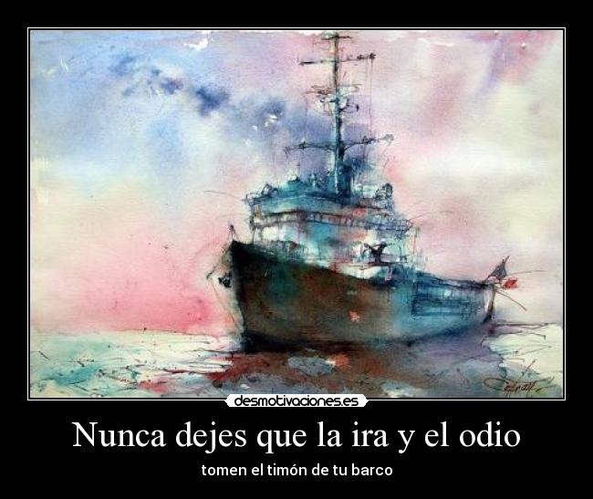 Nunca dejes que la ira y el odio - tomen el timón de tu barco