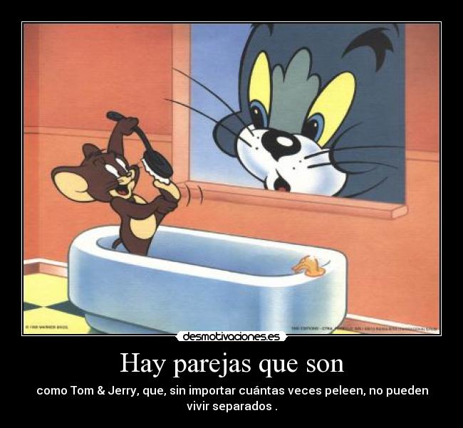 Hay parejas que son - como Tom & Jerry, que, sin importar cuántas veces peleen, no pueden
vivir separados♥.
