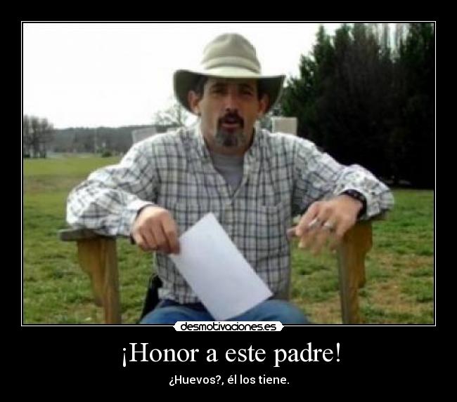 ¡Honor a este padre! - ¿Huevos?, él los tiene.