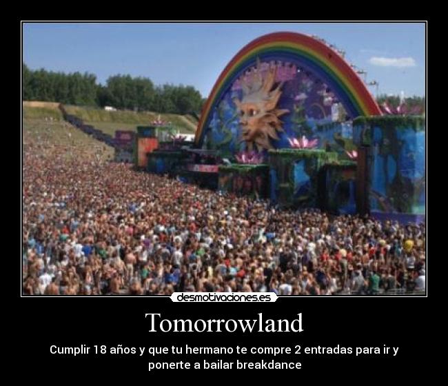 Tomorrowland - Cumplir 18 años y que tu hermano te compre 2 entradas para ir y
ponerte a bailar breakdance