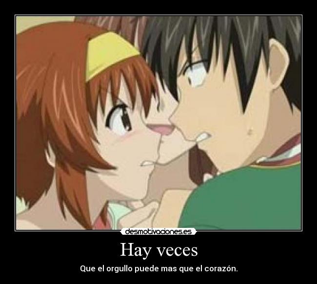 Hay veces - Que el orgullo puede mas que el corazón.