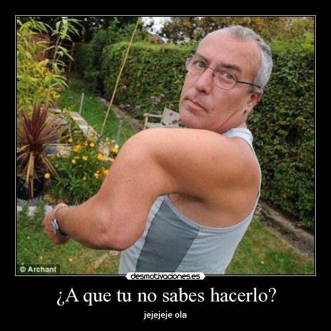 ¿A que tu no sabes hacerlo? -