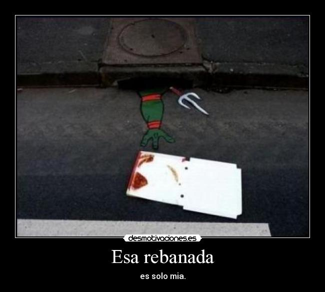 Esa rebanada - es solo mia.