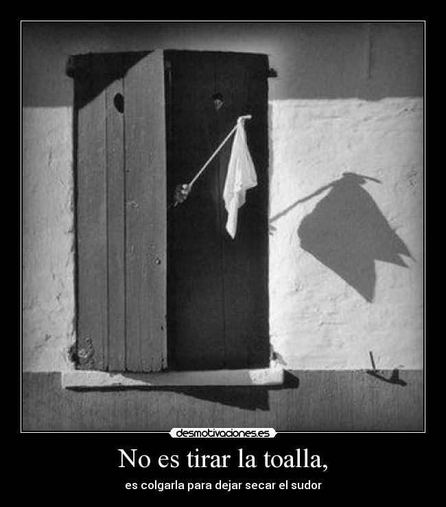 No es tirar la toalla, - es colgarla para dejar secar el sudor