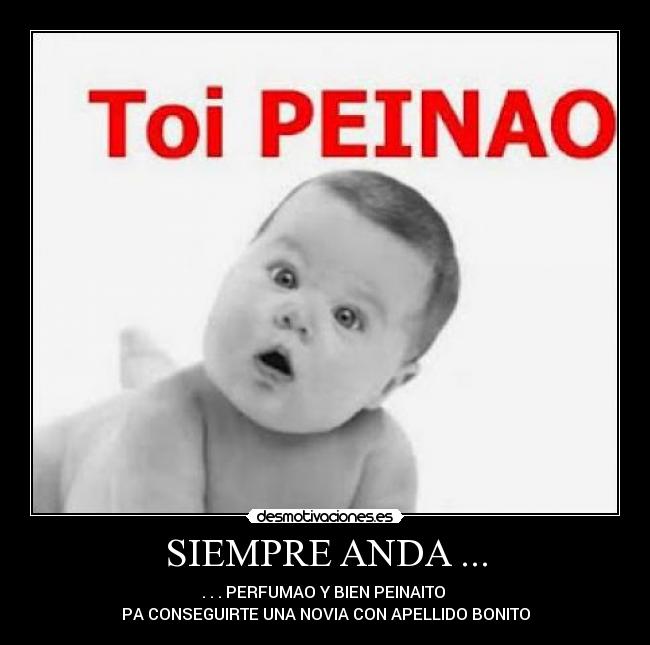 SIEMPRE ANDA ... - . . . PERFUMAO Y BIEN PEINAITO
PA CONSEGUIRTE UNA NOVIA CON APELLIDO BONITO